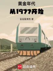 《黄金年代从1977开始》全金属弹壳，轻松、幽默、都市、生活、年代文，重生过去、畅想未来、梦幻现实，再塑传奇人生！